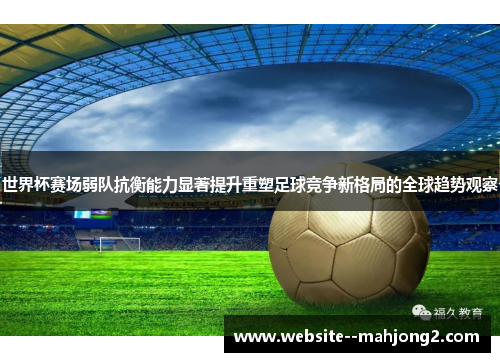 世界杯赛场弱队抗衡能力显著提升重塑足球竞争新格局的全球趋势观察