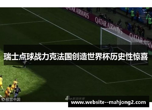 瑞士点球战力克法国创造世界杯历史性惊喜