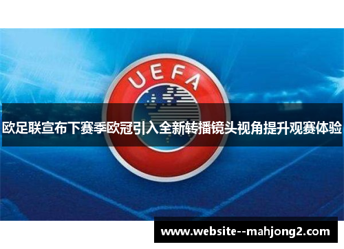 欧足联宣布下赛季欧冠引入全新转播镜头视角提升观赛体验