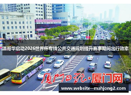 温哥华启动2026世界杯专线公共交通规划提升赛事期间出行效率