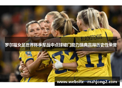 罗尔福女足世界杯季军战中点球破门助力瑞典赢得历史性荣誉